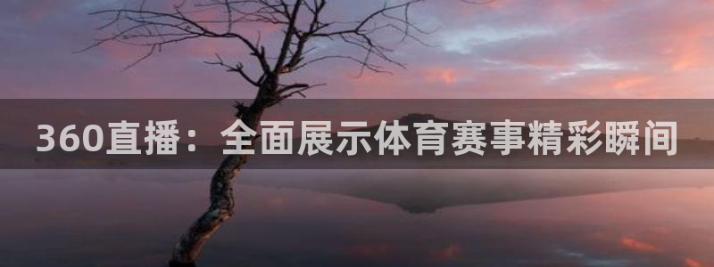 360直播：全面展示体育赛事精彩瞬间