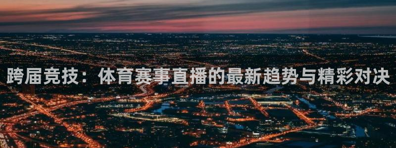 跨届竞技：体育赛事直播的最新趋势与精彩对决