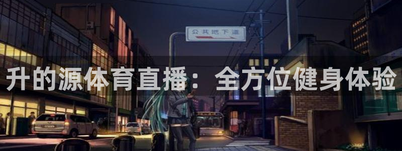 升的源体育直播：全方位健身体验