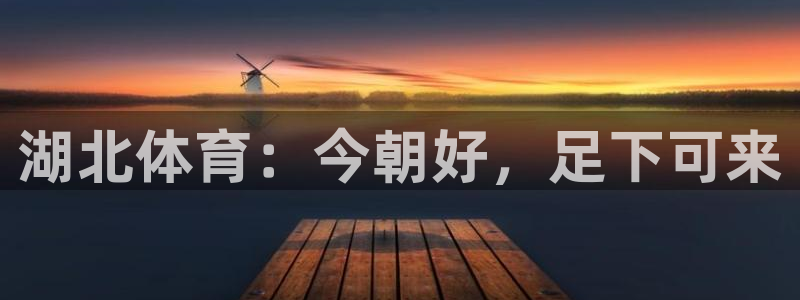 湖北体育：今朝好，足下可来