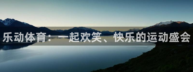 乐动体育：一起欢笑、快乐的运动盛会