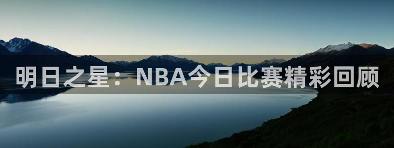 明日之星：NBA今日比赛精彩回顾