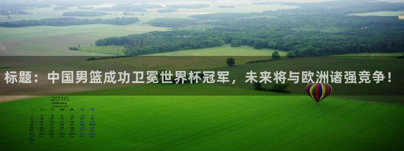 标题：中国男篮成功卫冕世界杯冠军，未来将与欧洲诸强竞争！