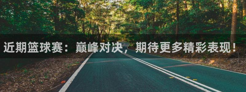 近期篮球赛：巅峰对决，期待更多精彩表现！