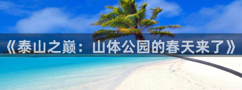 《泰山之巅：山体公园的春天来了》