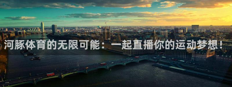 河豚体育的无限可能：一起直播你的运动梦想！