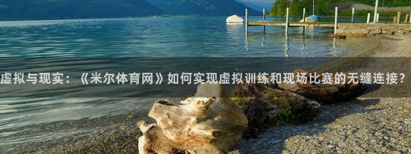 虚拟与现实：《米尔体育网》如何实现虚拟训练和现场比赛的无缝连接？