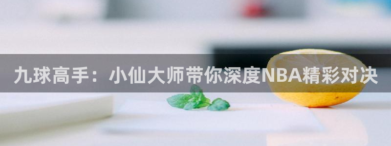九球高手：小仙大师带你深度NBA精彩对决