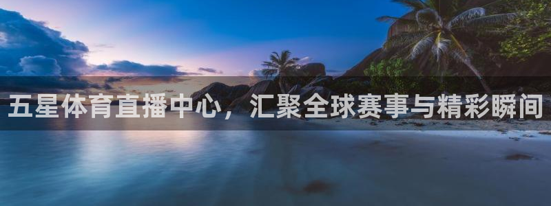 五星体育直播中心，汇聚全球赛事与精彩瞬间