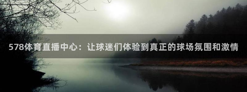 578体育直播中心：让球迷们体验到真正的球场氛围和激情