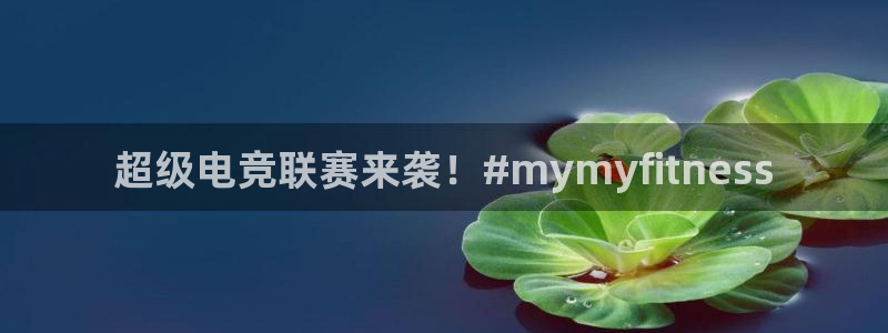 超级电竞联赛来袭！#mymyfitness