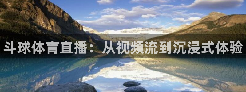 斗球体育直播：从视频流到沉浸式体验