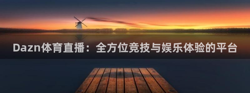 Dazn体育直播：全方位竞技与娱乐体验的平台