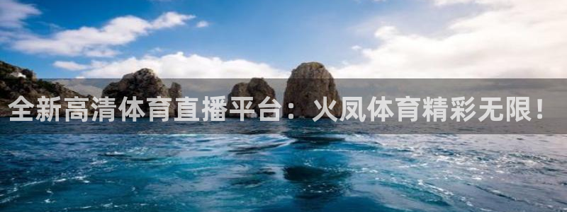 全新高清体育直播平台：火凤体育精彩无限！