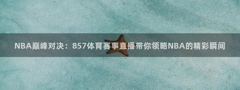 NBA巅峰对决：857体育赛事直播带你领略NBA的精彩瞬间