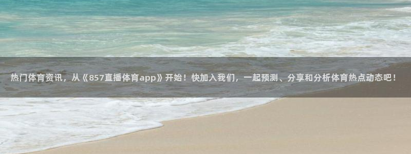 热门体育资讯，从《857直播体育app》开始！快加入我们，一起预测、分享和分析体育热点动态吧！