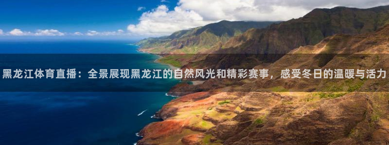 黑龙江体育直播：全景展现黑龙江的自然风光和精彩赛事，感受冬日的温暖与活力